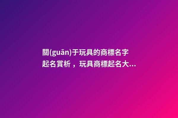 關(guān)于玩具的商標名字起名賞析，玩具商標起名大全
